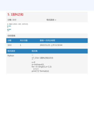 5. 1到N之和
分數: 10.0 程式語言: c
你的答案:
分數 判分次數 最後一次判分時間
10.0 1 2022/11/21 上午11:50:44
程式語言 程式碼
Python '''
17_5.for-1到N之和(10.0)
'''
s=0
a=int(input())
for i in range(1,a+1,1):
s=s+i
print("{}".format(s))
 