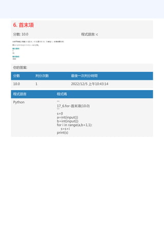 6. 首末項
分數: 10.0 程式語言: c
你的答案:
分數 判分次數 最後一次判分時間
10.0 1 2022/12/5 上午10:43:14
程式語言 程式碼
Python '''
17_6.for-首末項(10.0)
'''
s=0
a=int(input())
b=int(input())
for i in range(a,b+1,1):
s=s+i
print(s)
 