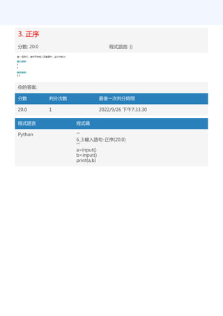 3. 正序
分數: 20.0 程式語言: {}
你的答案:
分數 判分次數 最後一次判分時間
20.0 1 2022/9/26 下午7:33:30
程式語言 程式碼
Python '''
6_3.輸入語句-正序(20.0)
'''
a=input()
b=input()
print(a,b)
 