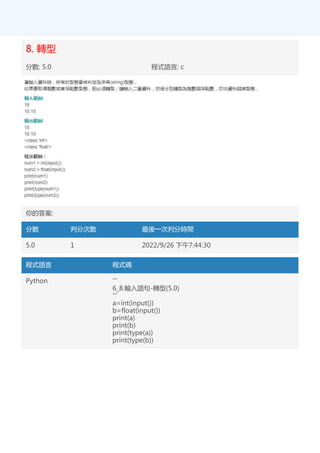 8. 轉型
分數: 5.0 程式語言: c
你的答案:
分數 判分次數 最後一次判分時間
5.0 1 2022/9/26 下午7:44:30
程式語言 程式碼
Python '''
6_8.輸入語句-轉型(5.0)
'''
a=int(input())
b=float(input())
print(a)
print(b)
print(type(a))
print(type(b))
 