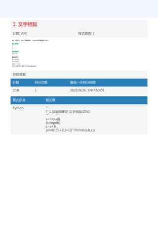 1. 文字相加
分數: 20.0 程式語言: c
你的答案:
分數 判分次數 最後一次判分時間
20.0 1 2022/9/26 下午7:50:09
程式語言 程式碼
Python '''
7_1.加法與轉型-文字相加(20.0)
'''
a=input()
b=input()
c=a+b
print("{0}+{1}={2}".format(a,b,c))
 
