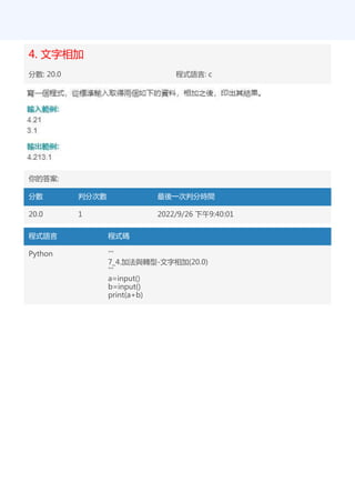 4. 文字相加
分數: 20.0 程式語言: c
你的答案:
分數 判分次數 最後一次判分時間
20.0 1 2022/9/26 下午9:40:01
程式語言 程式碼
Python '''
7_4.加法與轉型-文字相加(20.0)
'''
a=input()
b=input()
print(a+b)
 