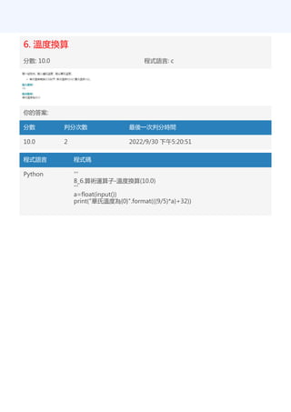 6. 溫度換算
分數: 10.0 程式語言: c
你的答案:
分數 判分次數 最後一次判分時間
10.0 2 2022/9/30 下午5:20:51
程式語言 程式碼
Python '''
8_6.算術運算子-溫度換算(10.0)
'''
a=float(input())
print("華氏溫度為{0}".format(((9/5)*a)+32))
 