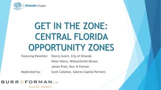 GET IN THE ZONE:
CENTRAL FLORIDA
OPPORTUNITY ZONES
Featuring Panelists: Sherry Gutch, City of Orlando
Peter Hilera, WithumSmith+Brown
James Pratt, Burr & Forman
Moderated by: Scott Callahan, Salerno Capital Partners
 