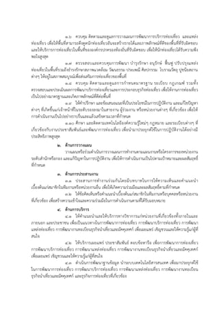 1.6 ควบคุม ติดตามและดูแลการวางแผนการพัฒนาการบริการท่องเที่ยว และแหล่ง
ท่องเที่ยว เพื่อให้พื้นที่สามารถดึงดูดนักท่องเที่ยวอันจะสร้างรายได้และภาพลักษณ์ที่ดีของพื้นที่ที่รับผิดชอบ
และให้บริการการท่องเที่ยวในพื้นที่ขององค์กรปกครองท้องถิ่นที่รับผิดชอบ เพื่อให้นักท่องเที่ยวได้รับความพึง
พอใจสูงสุด
1.7 ตรวจสอบและควบคุมการพัฒนา บารุงรักษา อนุรักษ์ ฟื้นฟู ปรับปรุงแหล่ง
ท่องเที่ยวในพื้นที่รวมถึงธารงรักษาสภาพแวดล้อม วัฒนธรรม ประเพณี ศิลปกรรม โบราณวัตถุ ปูชนียสถาน
ต่างๆ ให้อยู่ในสภาพสมบูรณ์เพื่อส่งเสริมการท่องเที่ยวของพื้นที่
1.8 ควบคุม ติดตามและดูแลการกาหนดมาตรฐาน ระเบียบ กฎเกณฑ์ รวมทั้ง
ตรวจสอบและประเมินผลการพัฒนาบริการท่องเที่ยวและการประกอบธุรกิจท่องเที่ยว เพื่อให้งานการท่องเที่ยว
เป็นไปอย่างมาตรฐานและเกิดภาพลักษณ์ที่ดีต่อพื้นที่
1.9 ให้คาปรึกษา และข้อเสนอแนะที่เป็นประโยชน์ในการปฏิบัติงาน และแก้ไขปัญหา
ต่างๆ ที่เกิดขึ้นแก่เจ้าหน้าที่ในระดับรองลงมาในสายงาน ผู้ร่วมงาน หรือหน่วยงานต่างๆ ที่เกี่ยวข้อง เพื่อให้
การดาเนินงานเป็นไปอย่างราบรื่นและแล้วเสร็จตามเวลาที่กาหนด
1.10 ศึกษา และติดตามเทคโนโลยีองค์ความรู้ใหม่ๆ กฎหมาย และระเบียบต่างๆ ที่
เกี่ยวข้องกับงานประชาสัมพันธ์และพัฒนาการท่องเที่ยว เพื่อนามาประยุกต์ใช้ในการปฏิบัติงานได้อย่างมี
ประสิทธิภาพสูงสุด
2. ด้านการวางแผน
วางแผนหรือร่วมดาเนินการวางแผนการทางานตามแผนงานหรือโครงการของหน่วยงาน
ระดับสานักหรือกอง และแก้ปัญหาในการปฏิบัติงาน เพื่อให้การดาเนินงานเป็นไปตามเป้าหมายและผลสัมฤทธิ์
ที่กาหนด
3. ด้านการประสานงาน
3.1 ประสานการทางานร่วมกันโดยมีบทบาทในการให้ความเห็นและคาแนะนา
เบื้องต้นแก่สมาชิกในทีมงานหรือหน่วยงานอื่น เพื่อให้เกิดความร่วมมือและผลสัมฤทธิ์ตามที่กาหนด
3.2 ให้ข้อคิดเห็นหรือคาแนะนาเบื้องต้นแก่สมาชิกในทีมงานหรือบุคคลหรือหน่วยงาน
ที่เกี่ยวข้อง เพื่อสร้างความเข้าใจและความร่วมมือในการดาเนินงานตามที่ได้รับมอบหมาย
4. ด้านการบริการ
4.1 ให้คาแนะนาและให้บริการทางวิชาการแก่หน่วยงานที่เกี่ยวข้องทั้งภายในและ
ภายนอก และประชาชน เพื่อเป็นแนวทางในการพัฒนาการท่องเที่ยว การพัฒนาบริการท่องเที่ยว การพัฒนา
แหล่งท่องเที่ยว การพัฒนางานทะเบียนธุรกิจนาเที่ยวและมัคคุเทศก์ เพื่อเผยแพร่ เชิญชวนและให้ความรู้แก่ผู้ที่
สนใจ
4.2 ให้บริการเผยแพร่ ประชาสัมพันธ์ ตอบข้อหารือ เพื่อการพัฒนาการท่องเที่ยว
การพัฒนาบริการท่องเที่ยว การพัฒนาแหล่งท่องเที่ยว การพัฒนางานทะเบียนธุรกิจนาเที่ยวและมัคคุเทศก์
เพื่อเผยแพร่ เชิญชวนและให้ความรู้แก่ผู้ที่สนใจ
4.3 ดาเนินการพัฒนาฐานข้อมูล นาระบบเทคโนโลยีสารสนเทศ เพื่อมาประยุกต์ใช้
ในการพัฒนาการท่องเที่ยว การพัฒนาบริการท่องเที่ยว การพัฒนาแหล่งท่องเที่ยว การพัฒนางานทะเบียน
ธุรกิจนาเที่ยวและมัคคุเทศก์ และธุรกิจการท่องเที่ยวที่เกี่ยวข้อง
 