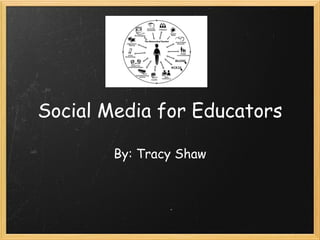 Social Media for Educators By: Tracy Shaw 