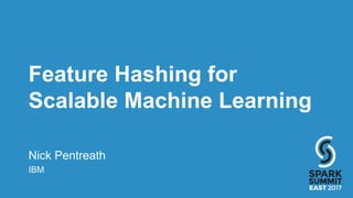 Feature Hashing for
Scalable Machine Learning
Nick Pentreath
IBM
 