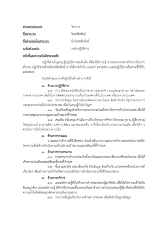 ตาแหน่งประเภท วิชาการ
ชื่อสายงาน วิเทศสัมพันธ์
ชื่อตาแหน่งในสายงาน นักวิเทศสัมพันธ์
ระดับตาแหน่ง ระดับปฏิบัติการ
หน้าที่และความรับผิดชอบหลัก
ปฏิบัติงานในฐานะผู้ปฏิบัติงานระดับต้น ที่ต้องใช้ความรู้ ความสามารถทางวิชาการในการ
ทางาน ปฏิบัติงานด้านวิเทศสัมพันธ์ ภายใต้การกากับ แนะนา ตรวจสอบ และปฏิบัติงานอื่นตามที่ได้รับ
มอบหมาย
โดยมีลักษณะงานที่ปฏิบัติในด้านต่าง ๆ ดังนี้
1. ด้านการปฏิบัติการ
1.1 ร่าง โต้ตอบหนังสือเป็นภาษาต่างประเทศ งานแปลเอกสารภาษาไทยและ
ภาษาต่างประเทศ เพื่อใช้ในการติดต่อประสานงานเกี่ยวกับองค์กรทั้งในประเทศ หรือระหว่างประเทศ
1.2 รวบรวมข้อมูล วิเคราะห์และติดตามประเมินผล จัดทาบันทึก สรุปรายงานการ
ประชุมความร่วมมือกับต่างประเทศ เพื่อนาเสนอผู้บังคับบัญชา
1.3 จัดเตรียมข้อมูลสาหรับการเจรจาความร่วมมือทางวิชาการกับต่างประเทศ เพื่อให้
การประชุมเจรจาบรรลุผลตามเป้าหมายที่กาหนด
1.4 ส่งเสริม สนับสนุน ดาเนินการเกี่ยวกับทุนการศึกษา ฝึกอบรม ดูงาน ผู้เชี่ยวชาญ
วัสดุอุปกรณ์ อาสาสมัคร องค์การพัฒนาเอกชนและอื่น ๆ ที่เกี่ยวข้องกับงานความร่วมมือ เพื่อให้การ
ดาเนินการเป็นไปด้วยความราบรื่น
2. ด้านการวางแผน
วางแผนการทางานที่รับผิดชอบ ร่วมดาเนินการวางแผนการทางานของหน่วยงานหรือ
โครงการเพื่อให้การดาเนินงานเป็นไปตามเป้าหมายและผลสัมฤทธิ์ที่กาหนด
3. ด้านการประสานงาน
3.1 ประสานการทางานร่วมกันทั้งภายในและภายนอกทีมงานหรือหน่วยงาน เพื่อให้
เกิดความร่วมมือและผลสัมฤทธิ์ตามที่กาหนด
3.2 ชี้แจงและให้รายละเอียดเกี่ยวกับข้อมูล ข้อเท็จจริง แก่บุคคลหรือหน่วยงานที่
เกี่ยวข้อง เพื่อสร้างความเข้าใจหรือความร่วมมือในการดาเนินงานตามที่ได้รับมอบหมาย
4. ด้านการบริการ
4.1 เผยแพร่ความรู้ทั่วไปด้านการต่างประเทศแก่ผู้มาติดต่อ เพื่อให้เกิดความเข้าใจอัน
ดีและถูกต้อง เผยแพร่ความรู้ ให้คาปรึกษาและชี้แจงตอบปัญหาด้านการต่างประเทศแก่ผู้ที่มาติดต่อเพื่อให้เกิด
ความเข้าใจอันดีและถูกต้องตามระเบียบกฎหมาย
4.2 รวบรวมข้อมูลเกี่ยวกับงานด้านต่างประเทศ เพื่อจัดทาเป็นฐานข้อมูล
 