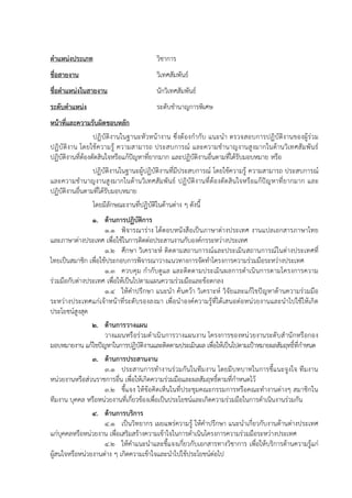 ตาแหน่งประเภท วิชาการ
ชื่อสายงาน วิเทศสัมพันธ์
ชื่อตาแหน่งในสายงาน นักวิเทศสัมพันธ์
ระดับตาแหน่ง ระดับชานาญการพิเศษ
หน้าที่และความรับผิดชอบหลัก
ปฏิบัติงานในฐานะหัวหน้างาน ซึ่งต้องกากับ แนะนา ตรวจสอบการปฏิบัติงานของผู้ร่วม
ปฏิบัติงาน โดยใช้ความรู้ ความสามารถ ประสบการณ์ และความชานาญงานสูงมากในด้านวิเทศสัมพันธ์
ปฏิบัติงานที่ต้องตัดสินใจหรือแก้ปัญหาที่ยากมาก และปฏิบัติงานอื่นตามที่ได้รับมอบหมาย หรือ
ปฏิบัติงานในฐานะผู้ปฏิบัติงานที่มีประสบการณ์ โดยใช้ความรู้ ความสามารถ ประสบการณ์
และความชานาญงานสูงมากในด้านวิเทศสัมพันธ์ ปฏิบัติงานที่ต้องตัดสินใจหรือแก้ปัญหาที่ยากมาก และ
ปฏิบัติงานอื่นตามที่ได้รับมอบหมาย
โดยมีลักษณะงานที่ปฏิบัติในด้านต่าง ๆ ดังนี้
1. ด้านการปฏิบัติการ
1.1 พิจารณาร่าง โต้ตอบหนังสือเป็นภาษาต่างประเทศ งานแปลเอกสารภาษาไทย
และภาษาต่างประเทศ เพื่อใช้ในการติดต่อประสานงานกับองค์กรระหว่างประเทศ
1.2 ศึกษา วิเคราะห์ ติดตามสถานการณ์และประเมินสถานการณ์ในต่างประเทศที่
ไทยเป็นสมาชิก เพื่อใช้ประกอบการพิจารณาวางแนวทางการจัดทาโครงการความร่วมมือระหว่างประเทศ
1.3 ควบคุม กากับดูแล และติดตามประเมินผลการดาเนินการตามโครงการความ
ร่วมมือกับต่างประเทศ เพื่อให้เป็นไปตามแผนความร่วมมือและข้อตกลง
1.4 ให้คาปรึกษา แนะนา ค้นคว้า วิเคราะห์ วิจัยและแก้ไขปัญหาด้านความร่วมมือ
ระหว่างประเทศแก่เจ้าหน้าที่ระดับรองลงมา เพื่อนาองค์ความรู้ที่ได้เสนอต่อหน่วยงานและนาไปใช้ให้เกิด
ประโยชน์สูงสุด
2. ด้านการวางแผน
วางแผนหรือร่วมดาเนินการวางแผนงาน โครงการของหน่วยงานระดับสานักหรือกอง
มอบหมายงาน แก้ไขปัญหาในการปฏิบัติงานและติดตามประเมินผล เพื่อให้เป็นไปตามเป้าหมายผลสัมฤทธิ์ที่กาหนด
3. ด้านการประสานงาน
3.1 ประสานการทางานร่วมกันในทีมงาน โดยมีบทบาทในการชี้แนะจูงใจ ทีมงาน
หน่วยงานหรือส่วนราชการอื่น เพื่อให้เกิดความร่วมมือและผลสัมฤทธิ์ตามที่กาหนดไว้
3.2 ชี้แจง ให้ข้อคิดเห็นในที่ประชุมคณะกรรมการหรือคณะทางานต่างๆ สมาชิกใน
ทีมงาน บุคคล หรือหน่วยงานที่เกี่ยวข้องเพื่อเป็นประโยชน์และเกิดความร่วมมือในการดาเนินงานร่วมกัน
4. ด้านการบริการ
4.1 เป็นวิทยากร เผยแพร่ความรู้ ให้คาปรึกษา แนะนาเกี่ยวกับงานด้านต่างประเทศ
แก่บุคคลหรือหน่วยงาน เพื่อเสริมสร้างความเข้าใจในการดาเนินโครงการความร่วมมือระหว่างประเทศ
4.2 ให้คาแนะนาและชี้แจงเกี่ยวกับเอกสารทางวิชาการ เพื่อให้บริการด้านความรู้แก่
ผู้สนใจหรือหน่วยงานต่าง ๆ เกิดความเข้าใจและนาไปใช้ประโยชน์ต่อไป
 