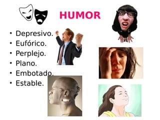 HUMOR
• Depresivo.
• Eufórico.
• Perplejo.
• Plano.
• Embotado.
• Estable.
 