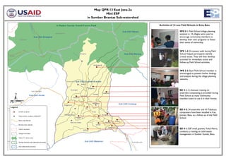 Map QPR 13 East Java-2a
           Mini ESP
in Sumber Brantas Sub-watershed

                                  Activities of 14 new Field Schools in Kota Batu

                                                    WS 2-1: Field School village planning
                                                    sessions in 14 villages were used to
                                                    encourage community members to
                                                    develop their own programs to foster
                                                    their sense of ownership.


                                                     WS 1-4: A transect walk during Field
                                                     School helped participants identify
                                                     critical issues. They will then develop
                                                     activities for immediate action and
                                                     follow up Field School activities.


                                                     WS 2-3: Each Field School member is
                                                     encouraged to present his/her findings
                                                     and analysis during the village planning
                                                     sessions.



                                                     SD 4-1: A thematic training on
                                                     anaerobic composting is provided during
                                                     Field School as many community
                                                     members want to use it in their homes.



                                                    SD 4-2: 24 anaerobic and 43 Takakura
                                                    composters have been installed in Kec.
                                                    Junrejo, Batu, as a follow up of the Field
                                                    School.



                                                    SD 4-1: ESP small grantee, Fokal Mesra,
                                                    conducts a training on solid waste
                                                    management in Sumber Gondo, Batu.
 