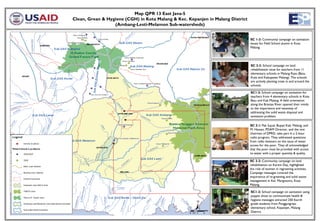 Map QPR 13 East Java-5
Clean, Grean & Hygiene (CGH) in Kota Malang & Kec. Kepanjen in Malang District
                  (Ambang-Lesti-Melamon Sub-watersheds)


                                                                                 SC 1-3: Community campaign on sanitation
                                                                                 issues for Field School alumni in Kota
                                                                                 Malang.




                                                                                 SC 2-2: School campaign on land
                                                                                 rehabilitation issue for teachers from 11
                                                                                 elementary schools in Malang Raya (Batu,
                                                                                 Kota and Kabupaten Malang). The schools
                                                                                 are actively planting trees in and around the
                                                                                 schools.

                                                                                 SC1-2: School campaign on sanitation for
                                                                                 teachers from 4 elementary schools in Kota
                                                                                 Batu and Kab Malang. A field orientation
                                                                                 along the Brantas River opened their minds
                                                                                 to the importance and necessity of
                                                                                 addressing the solid waste disposal and
                                                                                 sanitation problem.

                                                                                 SC 3-1: Pak Sujud, Bupati Kab. Malang, and
                                                                                 M. Hassan, PDAM Director, and the vice
                                                                                 chairman of DPRD, take part in a 2-hour
                                                                                 radio program. They addressed questions
                                                                                 from radio listeners on the issue of water
                                                                                 access for the poor. They all acknowledged
                                                                                 that the poor must be provided with access
                                                                                 to water with a proper quantity & quality.

                                                                                 SC 2-2: Community campaign on land
                                                                                 rehabilitation on Kartini Day, highlighted
                                                                                 the role of women in regreening activities.
                                                                                 Campaign messages covered the
                                                                                 importance of re-greening and solid waste
                                                                                 management in Kel. Mergosono, Kota
                                                                                 Malang.

                                                                                 SC1-2: School campaign on sanitation using
                                                                                 puppet show to communicate health &
                                                                                 hygiene messages attracted 250 fourth
                                                                                 grade students from Panggungrejo
                                                                                 elementary school, Kepanjen, Malang
                                                                                 District.
 