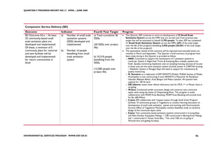 QUARTERLY PROGRESS REPORT NO.13 APRIL – JUNE 2008




 Component: Service Delivery (SD)
 Outcome                        Indicator                    Fourth Year Target       Progress
 SD Outcome #2.e. – At least    a) Number of small scale     a) Total cumulative 36   •   This Quarter, ESP continues to work on development of 25 Small Scale
 25 community-based small            sanitation systems      SSSSs                        Sanitation System across the HPPs that are carried over from previous year
 scale sanitation plans are          (SSSS) developed and                                 target that will be estimated to benefit 5,790 people. To date, ESP has completed
                                                                                          11 Small Scale Sanitation System across the HPPs (44% of the total target
 developed and implemented.          implemented             (20 SSSSs over project       over the life of the program) benefiting 3,820 people (30.56% of the total target
 Of these, a minimum of 5                                    life)                        over the life of the program).
 community plans for restored   b)   Number of people                                 •   The quantitative results of this outcome will be reported semi-annually (every six
 and new facilities will be          benefiting from small                                months) in March and September. This Quarter a brief summary of progress have
 developed and implemented           scale sanitation        b) 10,310 people             been made during in this Quarter is provided as follow:
 for return communities in           system                  benefiting from the          o NAD: Continued to support the maintenance of 2 sanitation systems in
                                                                                             Lamkruet. System in Rigah-lhok Timon & Kampung Baru (medair-system) has
 Aceh                                                        SSSSs                           finish. Quality monitoring implement only on sampling housing, because all houses
                                                                                             in these area use the same sanitation system (include system in CARITAS housing
                                                             (12,500 people over             – Melaboh). System in Penagen Raya still need to support for maintenance &
                                                             project life)                   quality monitoring
                                                                                          o N. Sumatra: as a replication of ESP DEWATS Models, POKJA Sanitasi of Medan
                                                                                             Municipality is now constructing 4 units DEWATS in Pesantren Ar-Raudhatul
                                                                                             Hasanah, Belawan Bahari, Kota Bangun and Pekan Labuhan. All systems have
                                                                                             capacity for 100 hh each.
                                                                                          o DKI Jakarta: waste water efluent laboratory test for MCK ++ in Petojo Utara is
                                                                                             on-going.
                                                                                          o W.Java: Conducted tender processto design and construct two communal
                                                                                             septic tanks along the banks of Cikapundung River. This program is under
                                                                                             collaboration with PDAM Kota Bandung. PDAM Kota Bandung will provide fund
                                                                                             for Rp. 600 Million.
                                                                                          o C.Java: ESP collaborates with Yayasan Lestari through Small Grant Program
                                                                                             facilitate 10 community groups in Yogyakarta to conduct learning discussion on
                                                                                             development of small scale sanitation system and working with Environmental
                                                                                             Services Office of Yogyakarta Municipality conduct feasibility study on technical
                                                                                             design of the communal septic tanks.
                                                                                          o E.Java: Two community based sanitation systems constructed in Curung Rejo
                                                                                             and Pakis Kembar Kabupaten Malang, 1 CBS constructed in Bareng Kota Malang,
                                                                                             and 1 constructed in Temas. Kota Batu. Two units CBS are on going in
                                                                                             Wonokromo and gading Surabaya




ENVIRONMENTAL SERVICES PROGRAM WWW.ESP.OR.ID                                                                                                                          96
 