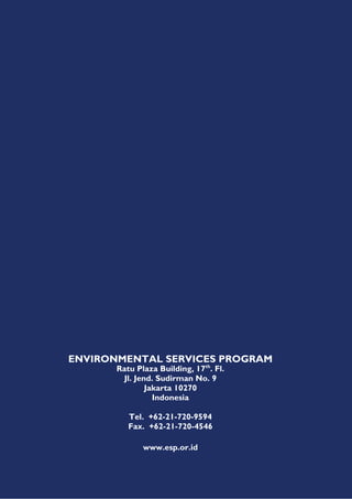 ENVIRONMENTAL SERVICES PROGRAM
       Ratu Plaza Building, 17th. Fl.
         Jl. Jend. Sudirman No. 9
                Jakarta 10270
                  Indonesia

          Tel. +62-21-720-9594
          Fax. +62-21-720-4546

              www.esp.or.id
 