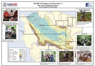 Map QPR #13 Nanggroe Aceh Darussalam - 2
                                                  Blue Thread Integrated Program
                                                    for Krueng Aceh Watershed
       Lamglumpang Peunayong                                                                                                                    Jruek Balee, Blang Lambaro
                                                                                                                                                  Sukadamai & Sulamulia




SD 2.d Solid waste program: reuse of                                                                                                      SD 2.b TA for community water committees
plastic and composting of household waste.                                                                                                (OPAM) water quality monitoring and
                                                                                                                                          implementation of tariffs.
      Desa Teuladan & Lamtamot




                                                                                                                                                        Alur Mancang




WS 1.f Two Field Schools focus on rehab.
land and forest & composting.




                                                                                                                                          WS 1.c Small grant supports survey of water
                                                                                                                                          resources in FAMS conservation area.

                                                                     Alur Macang                                  Alur Macang                     Sukadamai & Sukamulia




                                                      WS 1.c Small grant supports repair of trail   WS 1.c Small grant supports regular   WS 1.c Small grant supports socialization of
                                                      system in FAMS area                           monitoring of conservation area       FAMS to communities.
 