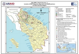 Map QPR 13 North Sumatra - I
Location of ESP Integration Approach and USAID partners
                for North Sumatra Region
                                                          Legend:
                                                               Provincial Capital        Priority Sub-watershed:
                                                               Volcano/ Mount                 Lau Petani
                                                               District Boundary              Lau Biang
                                                               Sub-district Boundary
                                                               Provincial Boundary            Sei Bohorok
                                                               River                          Sei Wampu
                                                               Lake
                                                               Grand Forest Park
                                                               National Park              Priority district:
                                                               Wild life Sanctuary        1. Karo            4. Langkat
                                                                                          2. Deli Serdang    5. Kota Sibolga
                                                               Priority Watershed         3. Kota Medan      6. Kota Binjai

                                                           Focus Area for ESP Integrated Program Sites and
                                                           Strategies, FY 2008:
                                                           1. TAHURA Bukit Barisan Areas Mini ESP, focus in Lau Biang Sub-
                                                              watershed
                                                           2. Blue Thread Strategy for Sub Watershed Lau Petani.
                                                           3. Clean, Green and Hygiene Approach for Medan Metro Area
                                                           4. Blue Thread Strategy for Wampu Watershed, focus in Sei Bohorok
                                                              Sub Watershed and Sei Wampu Sub Watershed
                                                           5. PDAMs Institutional Development Program
                                                           Focused Districts for USAID Partner Activities, FY 2008:
                                                              Aksi STOP AIDS Program
                                                              Orangutan Conservation Sector Program
                                                              Collaborative Orangutan Habitat Protection in
                                                              Batang Toru Watershed
                                                              DAP – Save the Children
                                                              Decentralized Basic Education I
                                                              Decentralized Basic Education II
                                                              Decentralized Basic Education III
                                                              Environmental Services Program
                                                              Health Sector Program
                                                              IDS for Avian Influenza / WHO
                                                              Local Government Sector Program
                                                              Sustaining Technical Achievements in Reproductive Health
                                                              Save Water System
                                                              Strengthening the Initiatives of Government and
                                                              Others Human Trafficking




                                                              Map Location
 