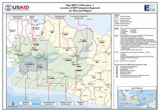Map QPR 13 West Java - 1
                                                          Location of ESP Integrated Approach
                                                                  for West Java Region

HALIMUN-SALAK            BOGOR                     CIKAPUNDUNG         CILEULEUY-CILAMATAN
  National Park          District                   Sub Watershed           Sub Watershed




                                                                                                Focused Districts for USAID Partner Activities, FY 2008
                                                                                                         Local Government Sector Program
                                                                                                         Food Security and Nutrition
                                                                                                         Aksi Stop AIDs
                                                                                                         Decentralized Basic Education
                                                                                                         Health Sector Program
                                                                                                         Safe Water Systems
                                                                                                         Sustaining Technical Achievements in Reproductive Health
                                                                                                         Community-Based Avian Influenza Control




             CIMANDIRI              GEDE-PANGRANGO       CIKUNDUL–CILAKU      MEKARJAYA
             Watershed                 National Park       Sub Watersheds       Village                   Map Location
 