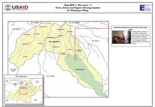 Map QPR 11 West Java - 4
                                                                                                            Clean, Green and Hygiene Strategy Update
                                                                                                                      for Mekarjaya Village




                                                               Kec. Katapang                                                    Kec. Pameungpeuk


                                                                                    CANGKUANG
                                                                                                                                                                     Institutionalizing the use of toilets with septic
                Kec. Soreang                                                                                 TANJUNGSARI                                                                  tanks
                                                                                                                             BANJARAN                                                          Following ESP’s facilitation of
                                                                    CILUNCAT                                                                                                                   community members who
                                            PANANJUNG
                                                                                                               KAMASAN
                                                                                                                                                                                               constructed two public toilets,
                                                                                                                                                                                               ESP conducted community
                                                                                                KIANGROKE
                                                                                                                                                                                               discussions on the importance
                                                                                                                                                                                               of of using septic tanks to
                                                                                                                                                     Kec. Arjasari
                                                                                                 Kec. Banjaran                                                                                 prevent infectious water borne
                                                                               NAGRAK                                                                                                          diseases.
                                          BANDASARI

                                                                                                      MARGAHURIP

                                                                                                                              CIAPUS
                                                                                                                                          BANJARAN
                                                                                                                                           WETAN
                                                                                                                   SINDANG
                                                                                                                    PANON

                                           JATISARI




           Kec. Pasir                                                                                                                    MEKARJAYA
            Jambu



                       Map on Bandung district                                              Kec. Cimaung


Cianjur      Bandung Barat district
district                                                               Sumedang
                                  Cimahi
                                                                         district
                 Saguling        Municipality
                 Reservoir                       Bandung
                                                Municipality

                                  Map Location




Cianjur                                                             Garut
district                                                            district
 