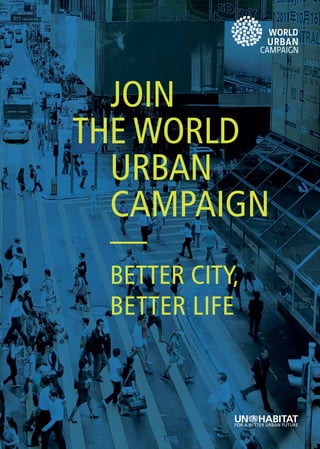 JOIN
THE WORLD
  URBAN
  CAMPAIGN
  —
 BETTER CITY,
 BETTER LIFE



                1
 