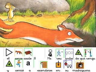 el zorro asado !!! Me voy antes de que venga
y corrió a esconderse en su madriguera
 