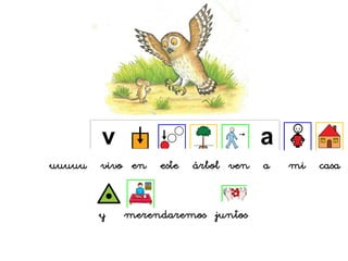 uuuuu vivo en este árbol ven a mi casa
y merendaremos juntos
 