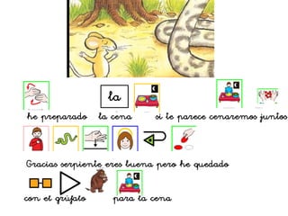 con el grúfalo para la cena
he preparado la cena si te parece cenaremos juntos
Gracias serpiente eres buena pero he quedado
la
 