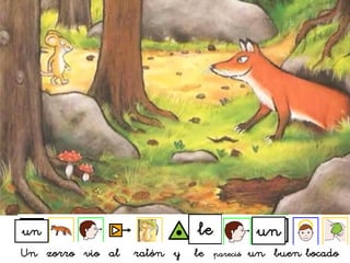 Un zorro vio al ratón y le pareció un buen bocado
leun un
 