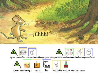 que dientes mas horribles que desparramados los dedos espantosos
que verruga en la nariz mas venenosa
 