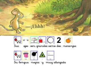 Sus ojos son grandes como dos naranjas
Su lengua negra y muy alargada
 