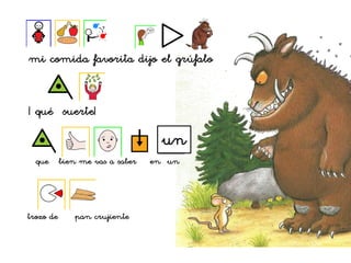 mi comida favorita dijo el grúfalo
¡ qué suerte!
que bien me vas a saber en un
trozo de pan crujiente
un
 