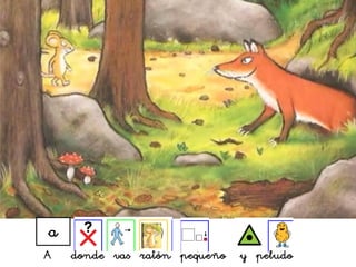 a
A donde vas ratón pequeño y peludo
 