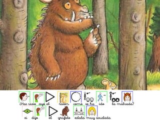 ¿Has visto dijo el ratón como se ha ido la malvada?
si dijo el grúfalo estaba muy asustada
 