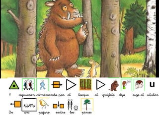 Y siguieron caminando por el bosque el grúfalo dijo oigo el ulular
De un pájaro entre los pinos
un
 