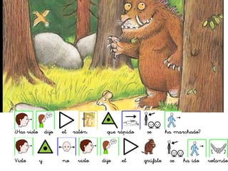 ¿Has visto dijo el ratón que rápido se ha marchado?
Visto y no visto dijo el grúfalo se ha ido volando
 