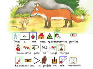 Ven a mi casa y comeremos juntos
a
Gracias zorro pero no tengo tiempo
NO
en este momentohe quedado con el grúfalo
 