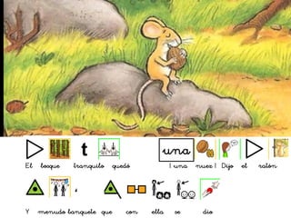 El bosque tranquilo quedó ¡ una nuez ! Dijo el ratón
Y menudo banquete que con ella se dio
una
 