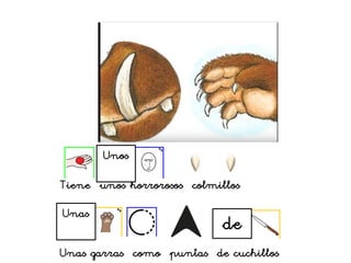 Tiene unos horrorosos colmillos
Unas garras como puntas de cuchillos
Unos
Unas
de
 