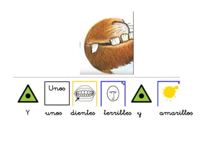 Y unos dientes terribles y amarillos
Unos
 