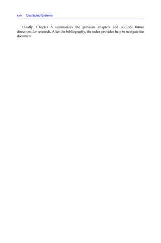 xxiv Distributed Systems
Finally, Chapter 6 summarizes the previous chapters and outlines future
directions for research. After the bibliography, the index provides help to navigate the
document.
 