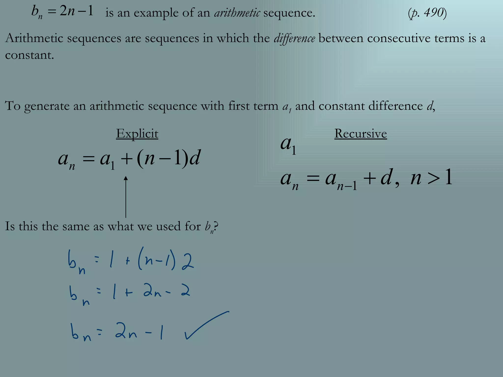 is an example of an  arithmetic  sequence.  ( p. 490 ) Arithmetic sequences are sequences in which the  difference  between consecutive terms is a constant. To generate an arithmetic sequence with first term  a 1  and constant difference  d , Explicit   Recursive Is this the same as what we used for  b n ? 