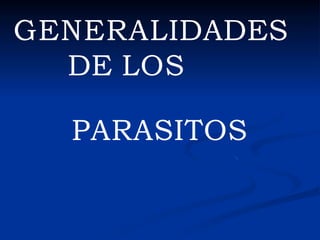 GENERALIDADES
DE LOS
PARASITOS
 