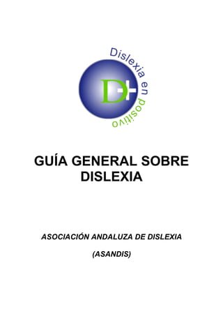 GUÍA GENERAL SOBRE
DISLEXIA
ASOCIACIÓN ANDALUZA DE DISLEXIA
(ASANDIS)
 