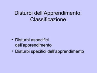 Disturbi dell’Apprendimento:
Classificazione
• Disturbi aspecifici
dell’apprendimento
• Disturbi specifici dell’apprendimento
 