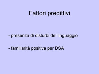 Fattori predittivi
- presenza di disturbi del linguaggio
- familiarità positiva per DSA
 
