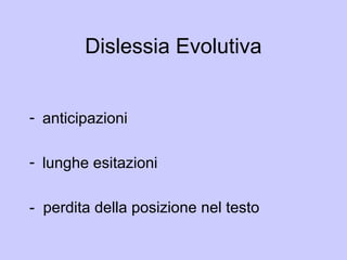Dislessia Evolutiva
- anticipazioni
- lunghe esitazioni
- perdita della posizione nel testo
 