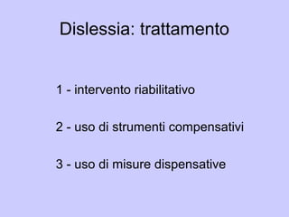 Dislessia: trattamento
1 - intervento riabilitativo
2 - uso di strumenti compensativi
3 - uso di misure dispensative
 