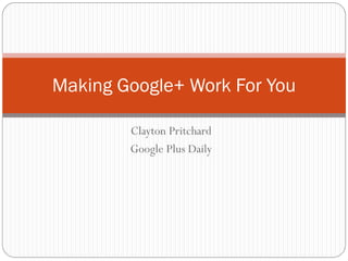 Clayton Pritchard
Google Plus Daily
Making Google+ Work For You
 