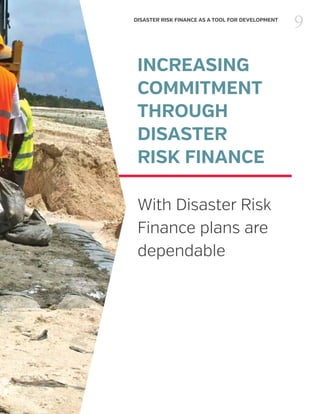 9DISASTER RISK FINANCE AS A TOOL FOR DEVELOPMENT
INCREASING
COMMITMENT
THROUGH
DISASTER
RISK FINANCE
With Disaster Risk
Finance plans are
dependable
 