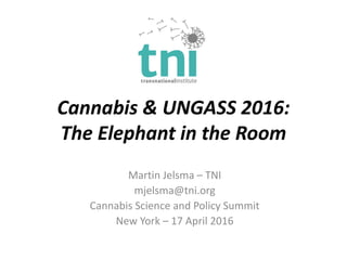 Cannabis & UNGASS 2016:
The Elephant in the Room
Martin Jelsma – TNI
mjelsma@tni.org
Cannabis Science and Policy Summit
Ne...