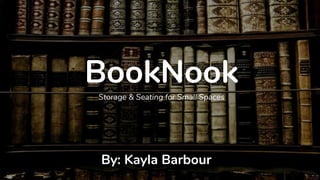 BookNook
Storage & Seating for Small Spaces
By: Kayla Barbour
 
